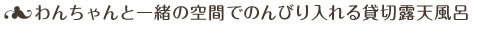 わんちゃんと一緒の空間でのんびり入れる貸切露天風呂