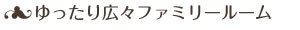 ゆったり広々ファミリールーム
